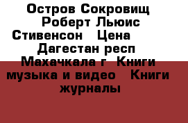 “Остров Сокровищ“ Роберт Льюис Стивенсон › Цена ­ 100 - Дагестан респ., Махачкала г. Книги, музыка и видео » Книги, журналы   